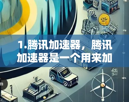 1.腾讯加速器，腾讯加速器是一个用来加速下载、视频、文件等网络资源的工具，通常用于提升下载速度。它通过网络加速技术将用户连接到更快的网络，从而减少下载时间