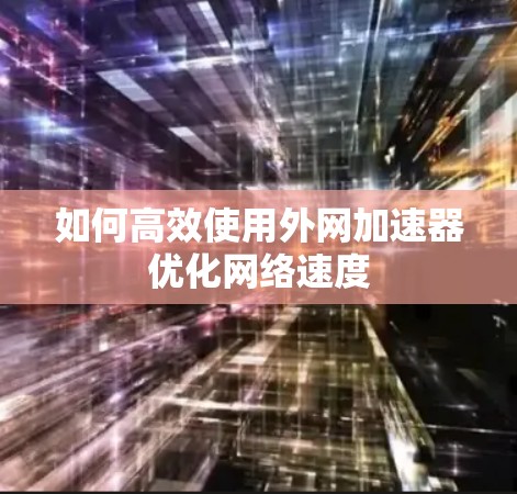 如何高效使用外网加速器优化网络速度