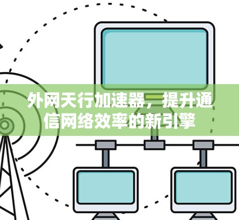 外网天行加速器，提升通信网络效率的新引擎