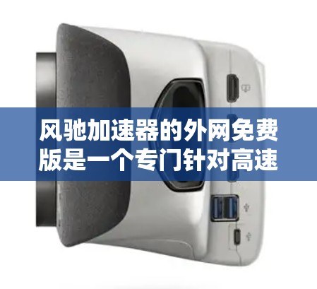 风驰加速器的外网免费版是一个专门针对高速无线网络连接的加速工具,提供免费的高速数据传输,无需额外网络设备。以下是其主要特点和功能 风驰加速器的外网免费版是一个专门针对高速无线网络连接的加速工具,提供免费的高速数据传输,无需额外网络设备。以下是其主要特点和功能