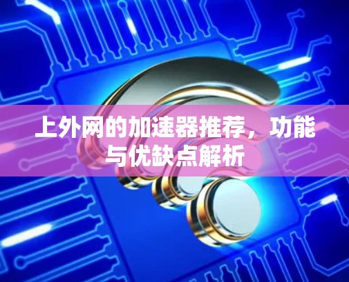 上外网的加速器推荐，功能与优缺点解析