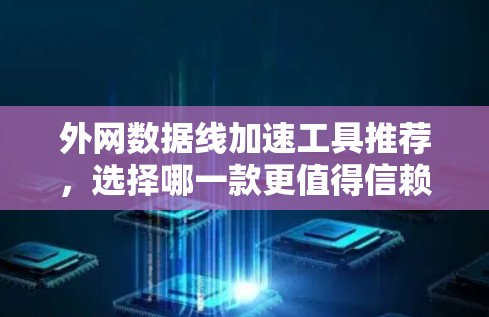 外网数据线加速工具推荐，选择哪一款更值得信赖？
