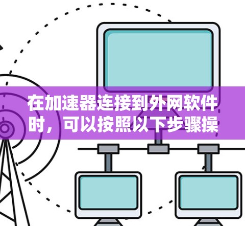 在加速器连接到外网软件时，可以按照以下步骤操作