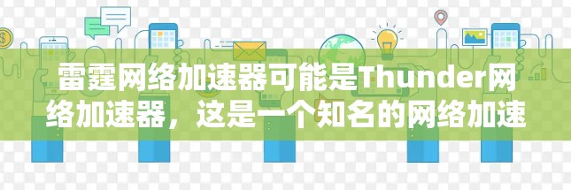 雷霆网络加速器可能是Thunder网络加速器，这是一个知名的网络加速服务，提供免费的网络加速功能。如果您确实指的是Thunder网，以下是关于它的详细介绍
