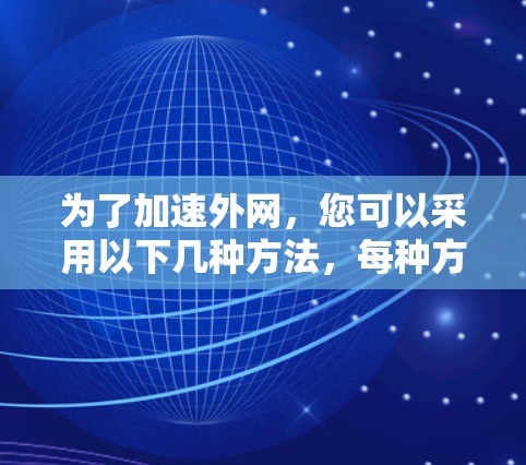 为了加速外网，您可以采用以下几种方法，每种方法各有优缺点，您可以根据具体需求选择最适合的