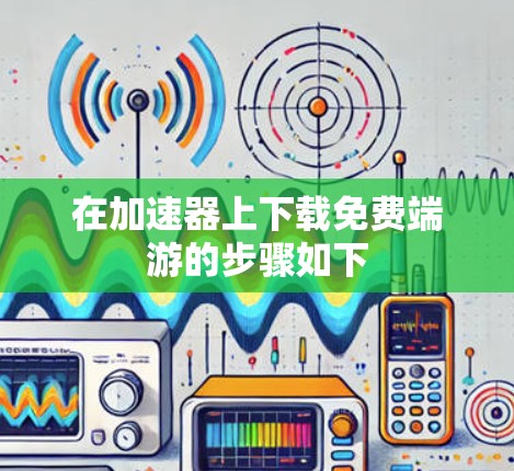 在加速器上下载免费端游的步骤如下 在加速器上下载免费端游的步骤如下