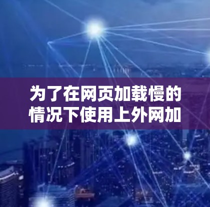 为了在网页加载慢的情况下使用上外网加速器,您可以按照以下步骤操作 为了在网页加载慢的情况下使用上外网加速器,您可以按照以下步骤操作