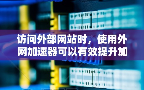 访问外部网站时，使用外网加速器可以有效提升加载速度，节省时间。以下是一步步的指南
