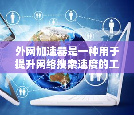 外网加速器是一种用于提升网络搜索速度的工具,但它本身并不具备直接的安全功能。然而,外网加速器通常会结合加密技术和缓存管理,以增强网络搜索的速度和安全性 外网加速器是一种用于提升网络搜索速度的工具,但它本身并不具备直接的安全功能。然而,外网加速器通常会结合加密技术和缓存管理,以增强网络搜索的速度和安全性