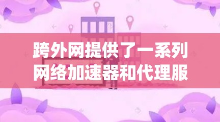 跨外网提供了一系列网络加速器和代理服务,包括交换机、nagios和netcat。以下是关于这些服务的详细信息 跨外网提供了一系列网络加速器和代理服务,包括交换机、nagios和netcat。以下是关于这些服务的详细信息