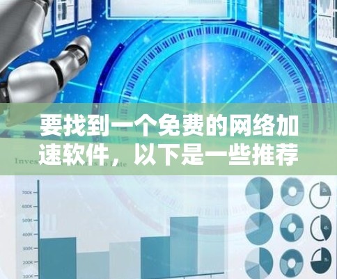 要找到一个免费的网络加速软件,以下是一些推荐,每个都有其独特的功能和适用场景 要找到一个免费的网络加速软件,以下是一些推荐,每个都有其独特的功能和适用场景