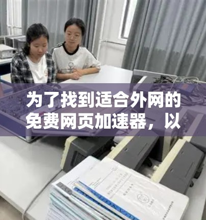 为了找到适合外网的免费网页加速器，以下是一些推荐和步骤