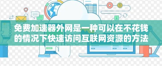 免费加速器外网是一种可以在不花钱的情况下快速访问互联网资源的方法。以下是一些常见的免费加速器外网推荐,供您参考 免费加速器外网是一种可以在不花钱的情况下快速访问互联网资源的方法。以下是一些常见的免费加速器外网推荐,供您参考