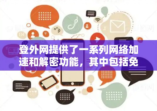 登外网提供了一系列网络加速和解密功能,其中包括免费的加速模式和付费的高级功能。以下是关于登外网加速器的详细信息 登外网提供了一系列网络加速和解密功能,其中包括免费的加速模式和付费的高级功能。以下是关于登外网加速器的详细信息