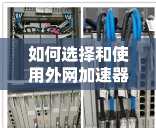 如何选择和使用外网加速器,从速度到稳定的平衡 如何选择和使用外网加速器,从速度到稳定的平衡