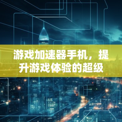 游戏加速器手机,提升游戏体验的超级工具 游戏加速器手机,提升游戏体验的超级工具