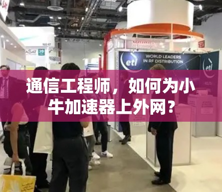 通信工程师,如何为小牛加速器上外网? 通信工程师,如何为小牛加速器上外网?