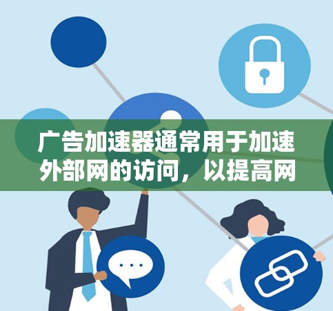 广告加速器通常用于加速外部网的访问，以提高网页加载速度。以下是使用广告加速器的步骤和注意事项