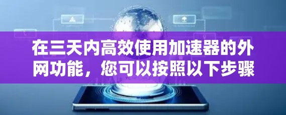 在三天内高效使用加速器的外网功能,您可以按照以下步骤操作 在三天内高效使用加速器的外网功能,您可以按照以下步骤操作