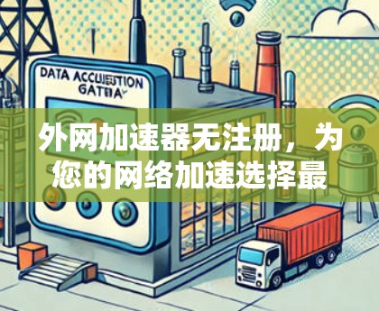外网加速器无注册,为您的网络加速选择最佳选择 外网加速器无注册,为您的网络加速选择最佳选择