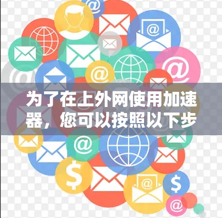 为了在上外网使用加速器，您可以按照以下步骤操作