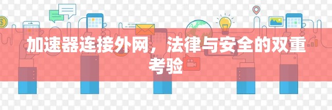 加速器连接外网，法律与安全的双重考验