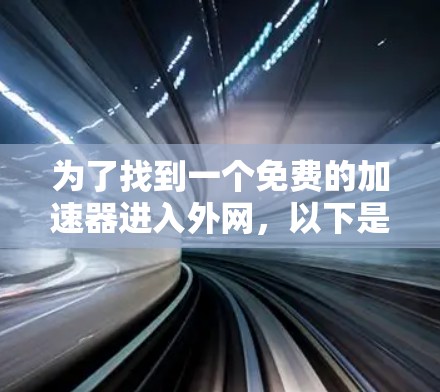 为了找到一个免费的加速器进入外网,以下是可行的步骤和推荐工具 为了找到一个免费的加速器进入外网,以下是可行的步骤和推荐工具