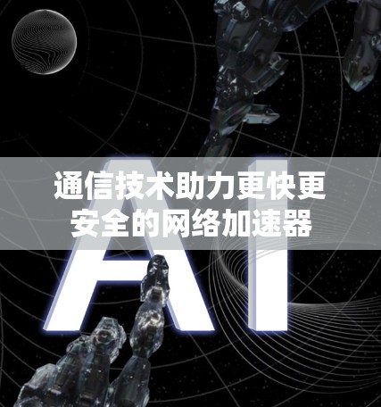 通信技术助力更快更安全的网络加速器