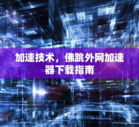 加速技术，佛跳外网<strong>加速器下载</strong>指南