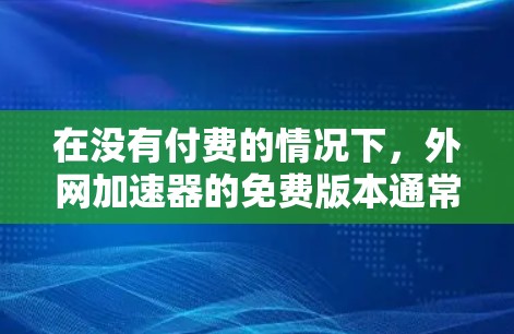在没有付费的情况下,外网加速器的免费版本通常无法提供永久的免费加速功能。然而,如果你是想在Web服务器上快速加载外网加载的资源,可以尝试以下免费工具 在没有付费的情况下,外网加速器的免费版本通常无法提供永久的免费加速功能。然而,如果你是想在Web服务器上快速加载外网加载的资源,可以尝试以下免费工具