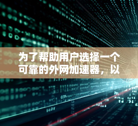 为了帮助用户选择一个可靠的外网加速器，以下是一些推荐，每个工具都有其独特的特点和适用场景