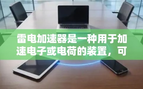 雷电加速器是一种用于加速电子或电荷的装置,可能在实验室、科研或工业中使用。关于它是否能连接到互联网的问题,以及连接后的安全情况,可以从以下几个方面进行分析 雷电加速器是一种用于加速电子或电荷的装置,可能在实验室、科研或工业中使用。关于它是否能连接到互联网的问题,以及连接后的安全情况,可以从以下几个方面进行分析