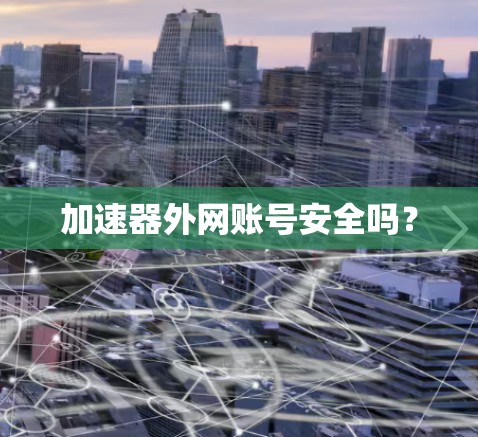 加速器外网账号安全吗？