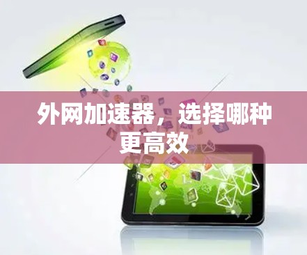 外网加速器,选择哪种更高效 外网加速器,选择哪种更高效