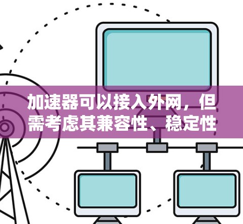 加速器可以接入外网,但需考虑其兼容性、稳定性以及是否符合使用需求。以下是一些关键点 加速器可以接入外网,但需考虑其兼容性、稳定性以及是否符合使用需求。以下是一些关键点