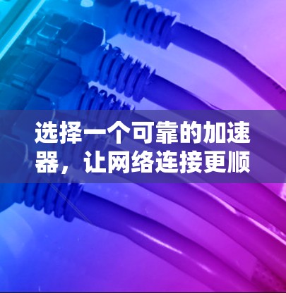 选择一个可靠的加速器，让网络连接更顺畅