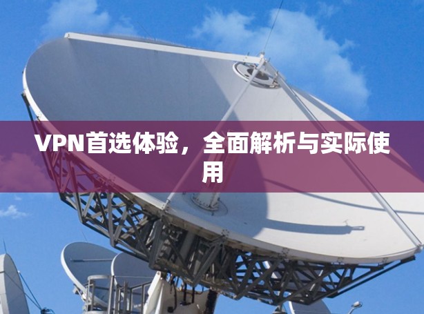 VPN首选体验，全面解析与实际使用
