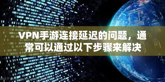 VPN手游连接延迟的问题，通常可以通过以下步骤来解决