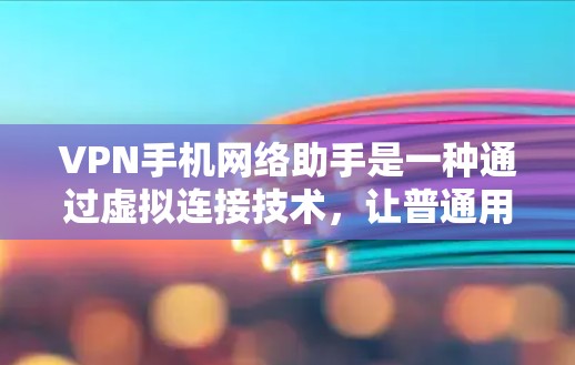 VPN手机网络助手是一种通过虚拟连接技术,让普通用户轻松访问国外服务器和互联网资源的工具,但它们并不是真的提供VPN功能。以下是关于VPN手机网络助手的详细信息 VPN手机网络助手是一种通过虚拟连接技术,让普通用户轻松访问国外服务器和互联网资源的工具,但它们并不是真的提供VPN功能。以下是关于VPN手机网络助手的详细信息