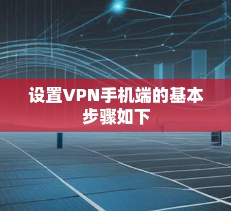 设置VPN手机端的基本步骤如下