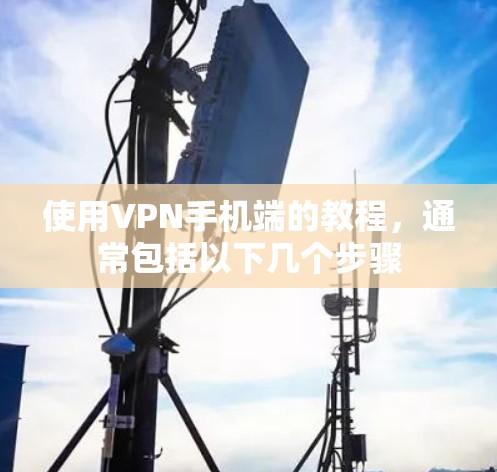 使用VPN手机端的教程,通常包括以下几个步骤 使用VPN手机端的教程,通常包括以下几个步骤