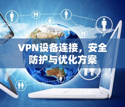VPN设备连接,安全防护与优化方案 VPN设备连接,安全防护与优化方案
