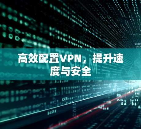 高效配置VPN，提升速度与安全