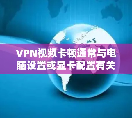 VPN视频卡顿通常与电脑设置或显卡配置有关。以下是解决VPN视频卡顿的步骤