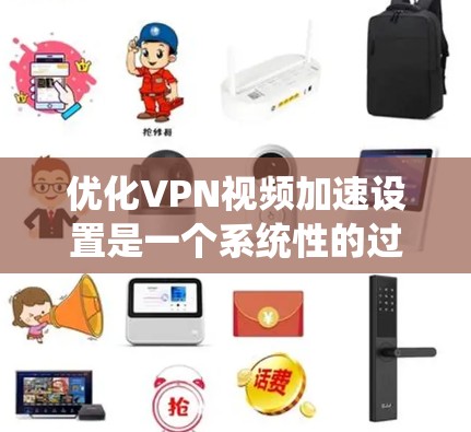 优化VPN视频加速设置是一个系统性的过程，旨在提升下载效率和减少延迟。以下是一些优化步骤和方法，帮助您更好地管理VPN视频加速
