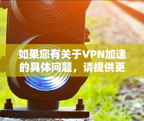 如果您有关于VPN加速的具体问题，请提供更多信息，我会尽力帮助您解答。例如