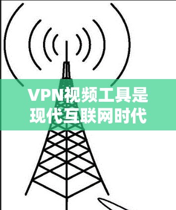VPN视频工具是现代互联网时代的重要工具，广泛应用于视频流管理、同步和管理。以下是几种常用的VPN视频工具及其特点