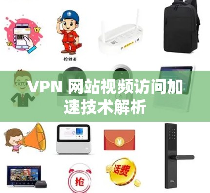 VPN 网站视频访问加速技术解析 VPN 网站视频访问加速技术解析