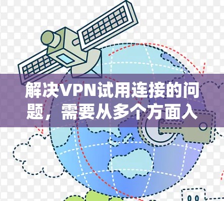 解决VPN试用连接的问题，需要从多个方面入手，包括选择合适的VPN服务、连接和使用VPN、管理网络防火墙以及处理续费等。以下是一个系统化的指南，帮助你在使用VPN时顺利过渡到试用连接