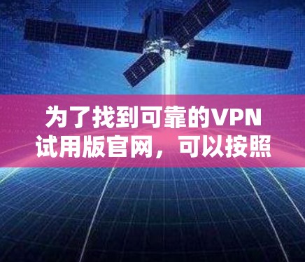 为了找到可靠的VPN试用版官网，可以按照以下步骤进行